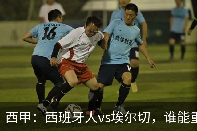 西甲：西班牙人vs埃尔切，谁能重返胜轨？