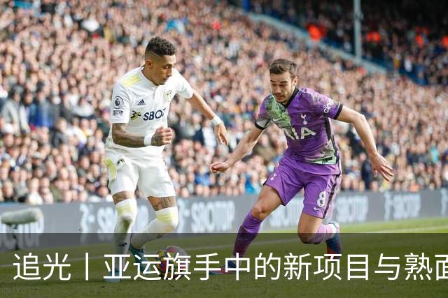 追光丨亚运旗手中的新项目与熟面孔